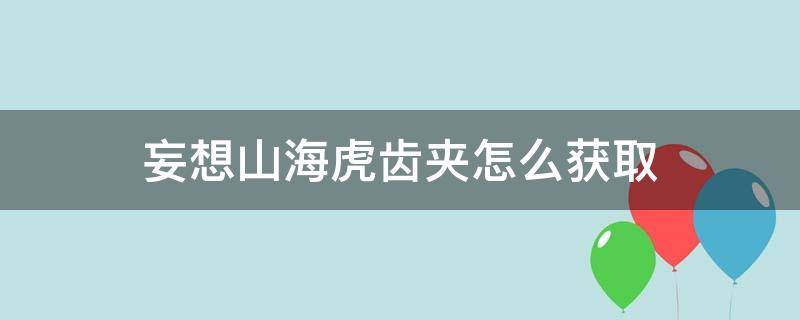 妄想山海虎齿夹怎么获取（妄想山海虎齿夹使用攻略）