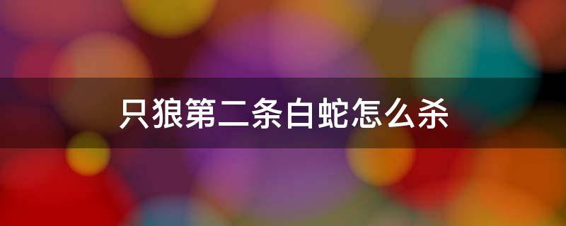 只狼第二条白蛇怎么杀 只狼第二条白蛇能杀吗