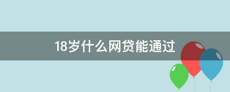 18岁什么网贷能通过 18岁能用什么网贷