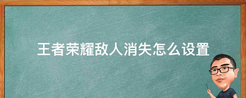 王者荣耀敌人消失怎么设置 王者敌人消失怎么取消