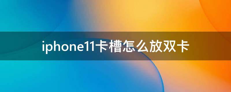 iphone11卡槽怎么放双卡 iphone11卡槽怎么放两张卡