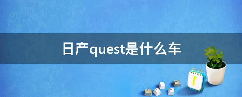 日产quest是什么车 日产quest