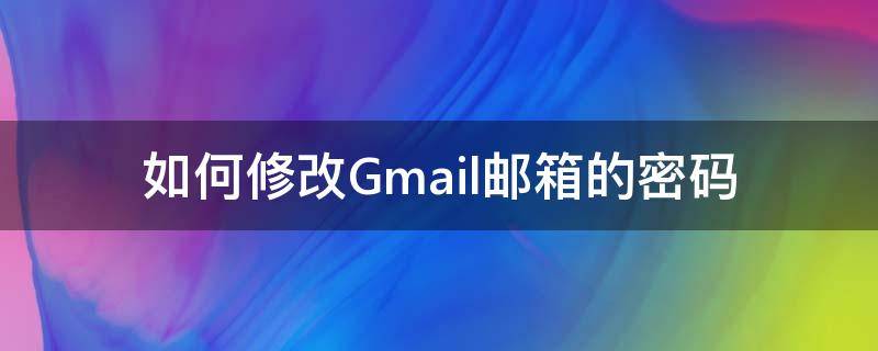 如何修改Gmail邮箱的密码（gmail邮箱在哪里改密码）