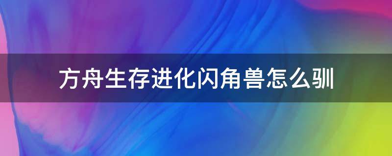 方舟生存进化闪角兽怎么驯 方舟闪角兽怎么训