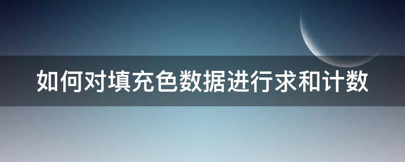 如何对填充色数据进行求和计数 怎么对填充颜色的进行求和