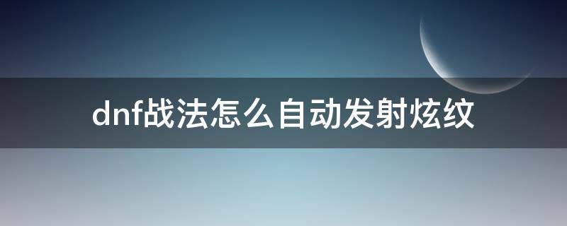 dnf战法怎么自动发射炫纹 dnf自动炫纹什么用