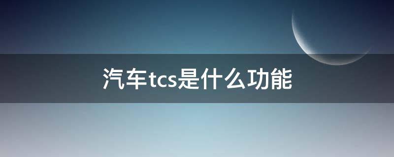 汽车tcs是什么功能（汽车的tcs系统是什么意思）