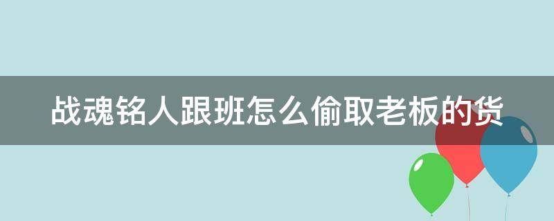 战魂铭人跟班怎么偷取老板的货 战魂铭人怎么偷老板的货物