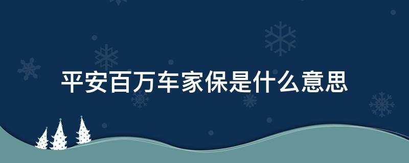 平安百万车家保是什么意思（平安保险的百万车家保）