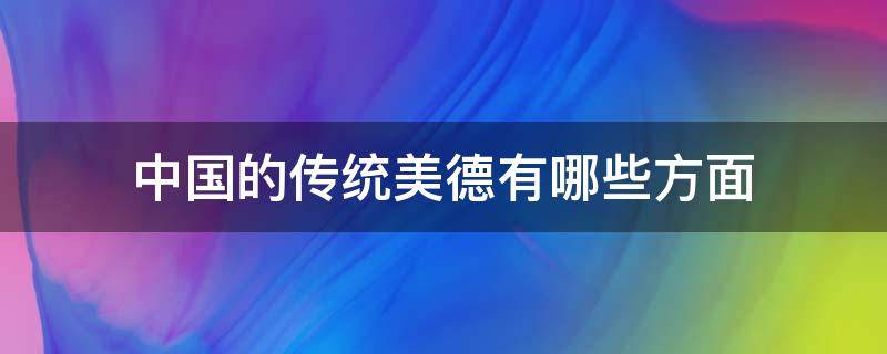 中国的传统美德有哪些方面（中国传统美德包括哪些方面）