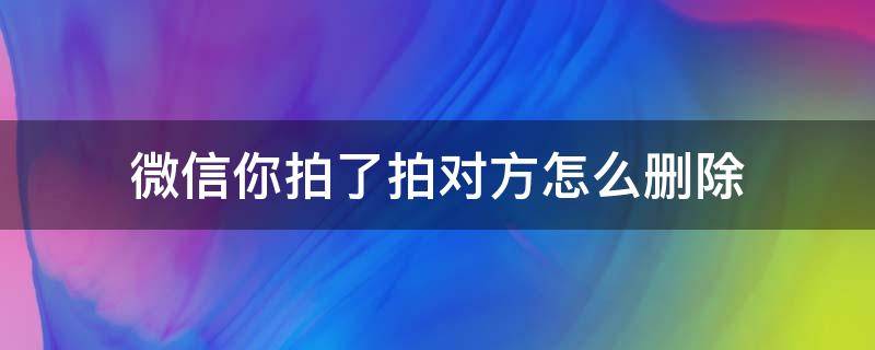 微信你拍了拍对方怎么删除 微信对方拍了拍我怎么删除