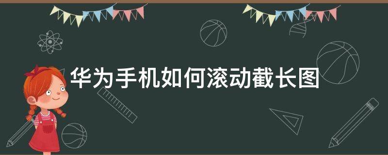 华为手机如何滚动截长图（华为手机怎样滚动截长图）