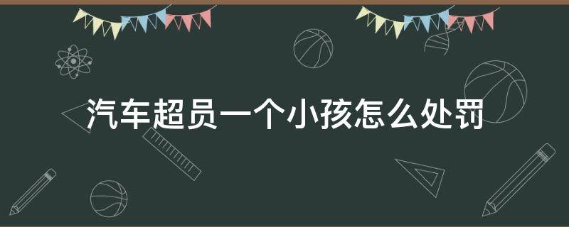 汽车超员一个小孩怎么处罚（轿车超员两个孩子怎么处罚）