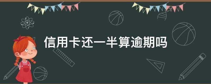 信用卡还一半算逾期吗（信用卡还一半算逾期吗?会不会影响征信）