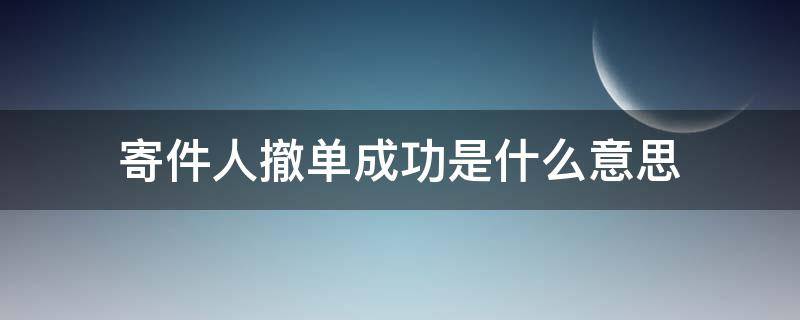 寄件人撤单成功是什么意思（寄件人申请撤单成功什么意思）