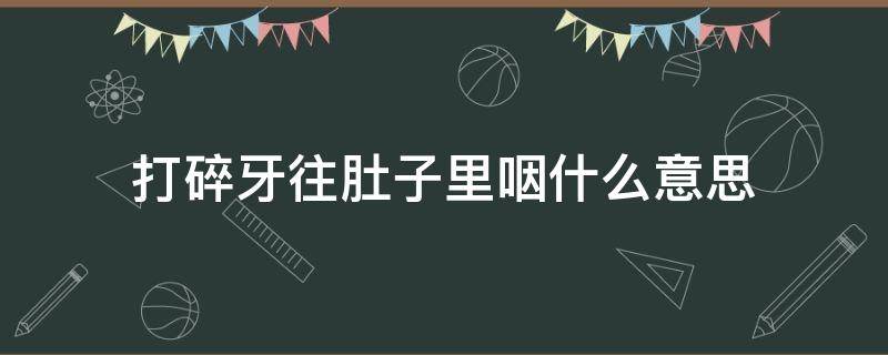 打碎牙往肚子里咽什么意思 打碎了牙往肚子咽