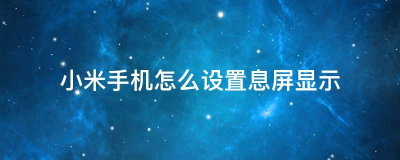 小米手机怎么设置息屏显示 小米手机怎么设置息屏显示歌词