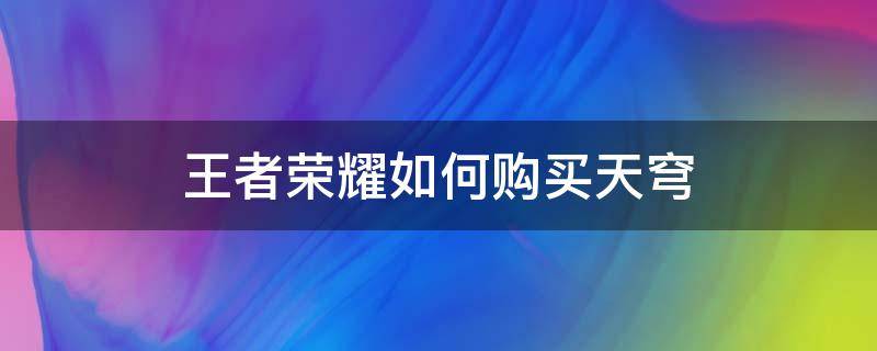 王者荣耀如何购买天穹 王者荣耀中天穹如何购买