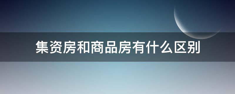 集资房和商品房有什么区别 什么叫集资房?集资房与一般的商品房有什么不同?