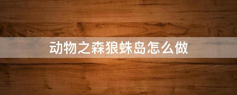 动物之森狼蛛岛怎么做 动物之森怎么弄蜘蛛岛