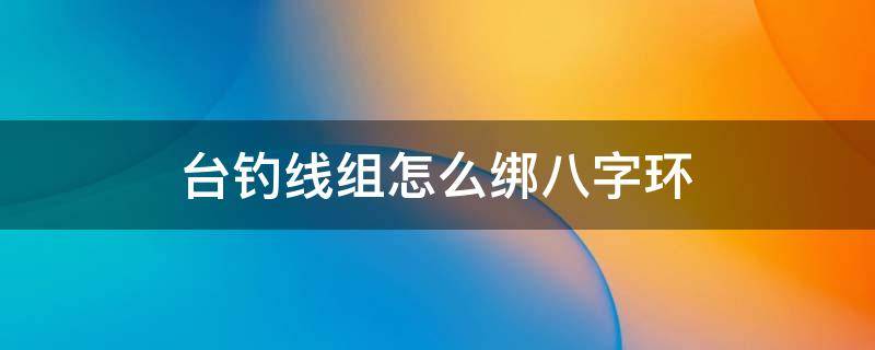 台钓线组怎么绑八字环（台钓八字环绑法图解法）