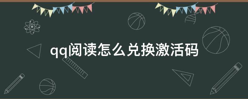 qq阅读怎么兑换激活码 qq阅读如何获得激活码兑换