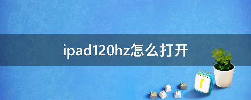 ipad120hz怎么打开（ipad如何打开120hz）