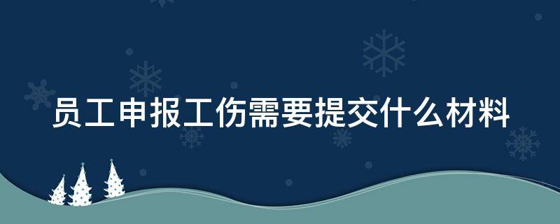 员工工伤申报流程图 员工申报工伤需要提交什么材料