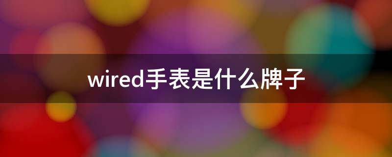 wired手表是什么牌子 wired手表是什么牌子大概多少钱