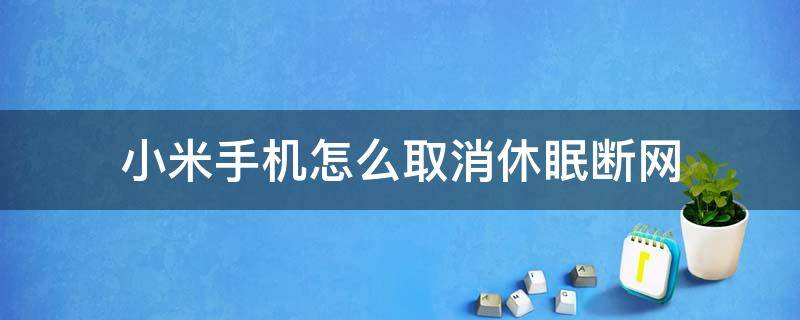 小米手机怎么取消休眠断网 小米手机怎么关闭自动断网