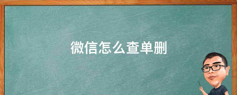 微信怎么查单删 微信怎么查单删好友又不用打扰别人