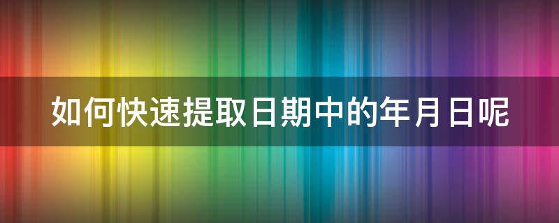 如何快速提取日期中的年月日呢（怎么提取日期里面的年月份）