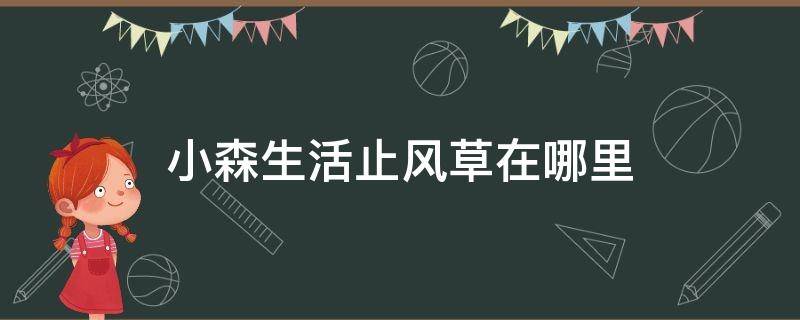 小森生活止风草在哪里（小森生活止风草在哪里怎么获得）