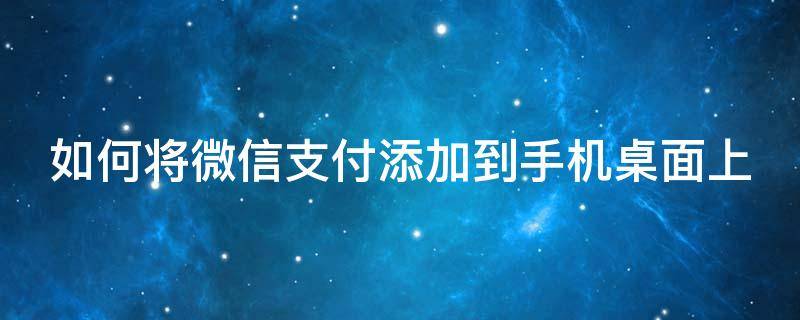 如何将微信支付添加到手机桌面上 如何将微信支付添加到手机桌面上面