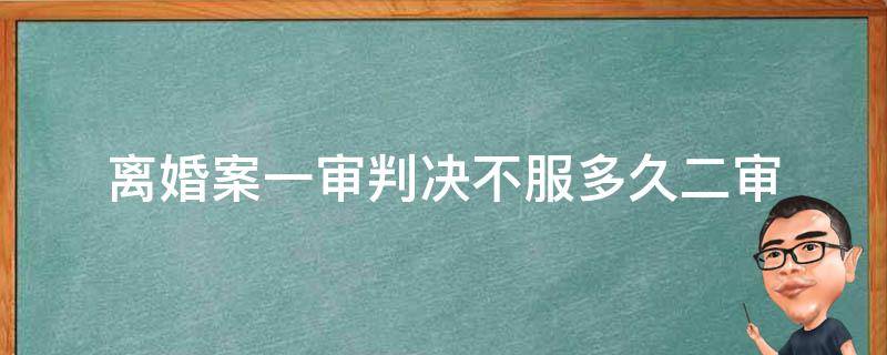 离婚案一审判决不服多久二审（离婚一审判不离过后多久二审）