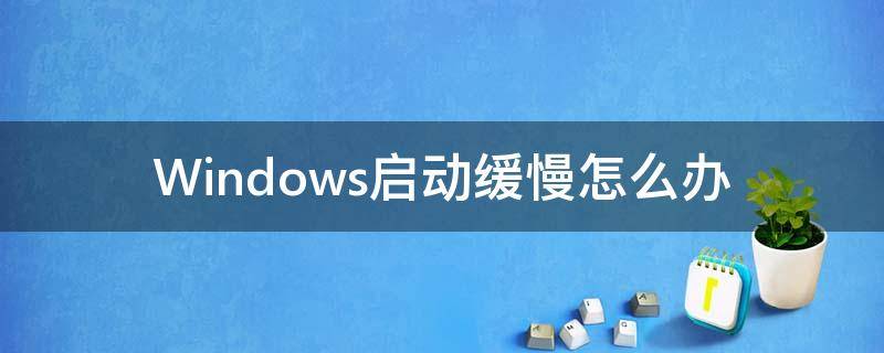 windows启动非常慢 Windows启动缓慢怎么办