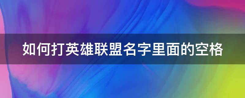 如何打英雄联盟名字里面的空格 如何打英雄联盟名字里面的空格键