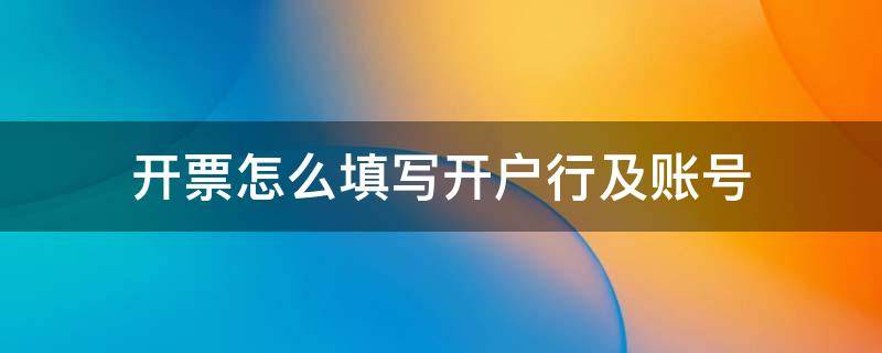 开票怎么填写开户行及账号 发票开户行账号怎么填写