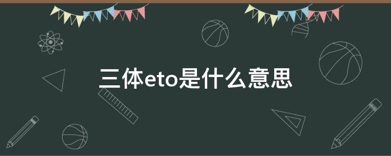 三体eto是什么意思（三体ETO全称）