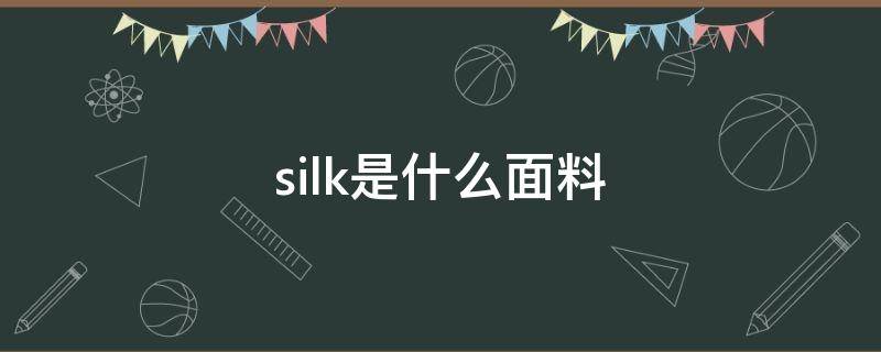 silk是什么面料（silk是什么面料成分）