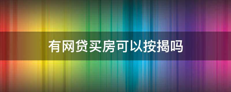 有网贷买房可以按揭吗 有网贷买房能按揭吗