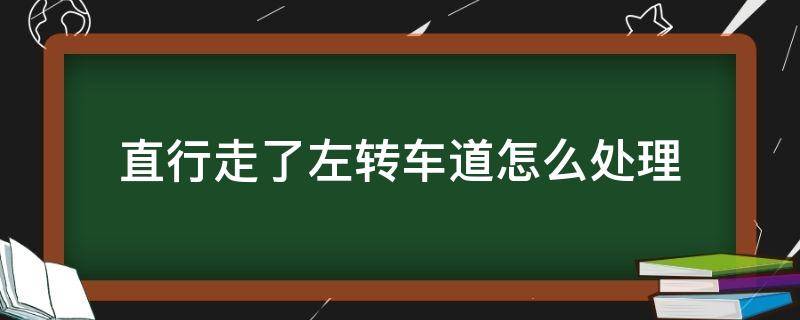 直行走了左转车道怎么处理 直行走了左转车道怎么处理算闯红灯吗