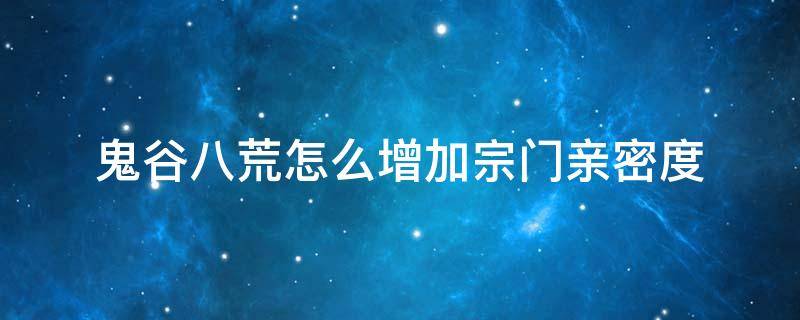 鬼谷八荒怎么增加宗门亲密度 鬼谷八荒怎么增加别的宗门亲密度