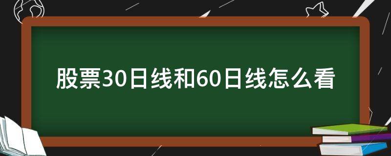 股票30日线和60日线怎么看 股票中的30日 60日线怎么看