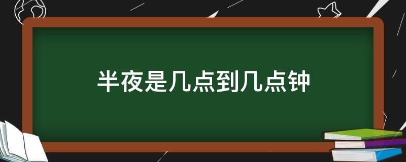 半夜是几点到几点钟 下半夜是几点钟