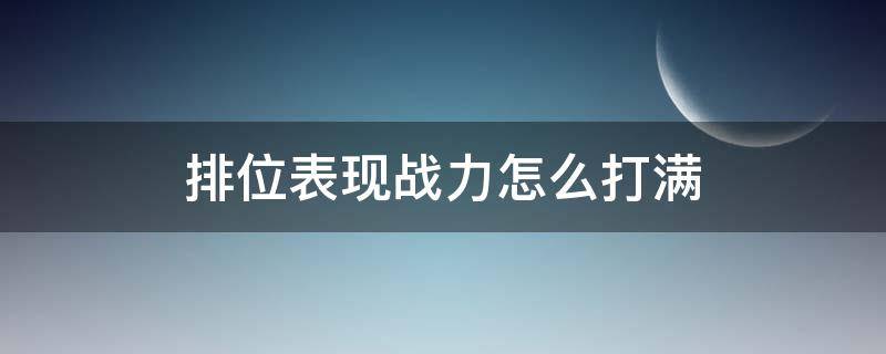 排位表现战力怎么打满（王者荣耀排位表现战力怎么打满）