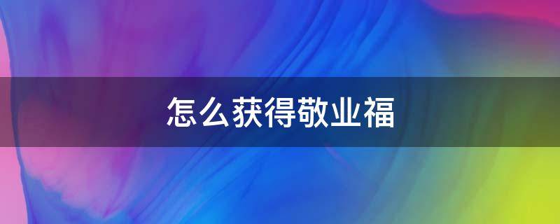 怎么获得敬业福（怎么获得敬业福2022）