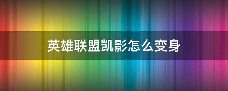 英雄联盟凯影怎么变身 lol凯隐怎么变身