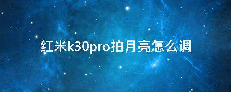 红米k30pro拍月亮怎么调（红米k30pro拍月亮设置）