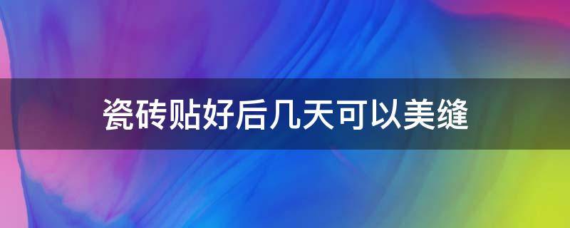 瓷砖贴好后几天可以美缝 瓷砖贴完几天可以美缝